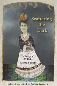 Scattering the Dark: An Anthology of Polish Women Poets, edited by Karen Kovacik.